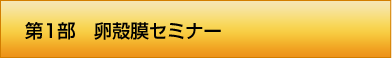 第1部 卵殻膜セミナー