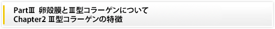 PartⅢ 卵殻膜とⅢ型コラーゲンについて|Chapter2　Ⅲ型コラーゲンの特徴