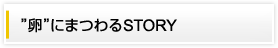 “卵”にまつわるSTORY
